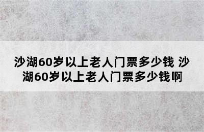 沙湖60岁以上老人门票多少钱 沙湖60岁以上老人门票多少钱啊